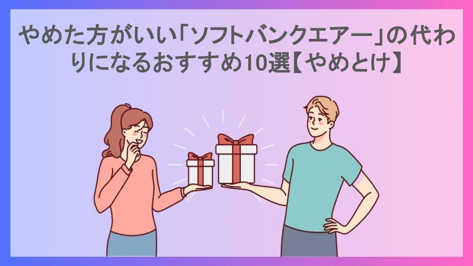 やめた方がいい「ソフトバンクエアー」の代わりになるおすすめ10選【やめとけ】